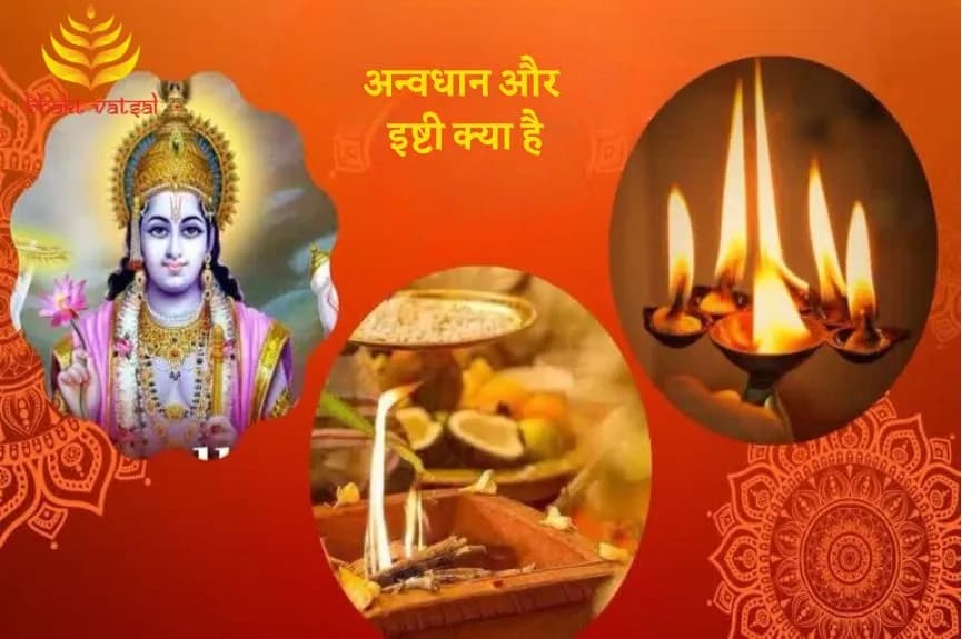 अन्वधान और इष्टी क्या है