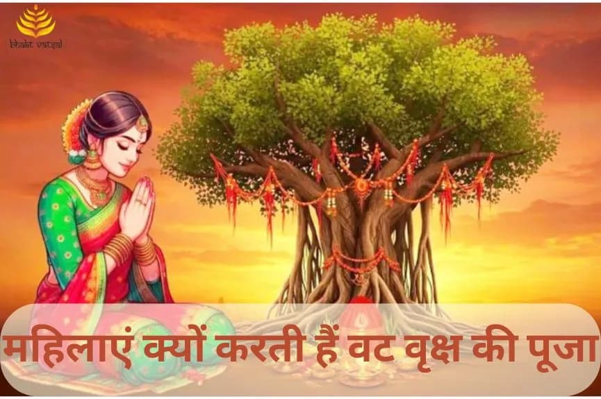 महिलाएं क्यों करती हैं वट वृक्ष की पूजा